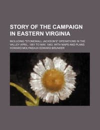 Story of the Campaign in Eastern Virginia; Including "Stonewall Jackson's" Operations in the Valley April, 1861 to May, 1863, with Maps and Plans