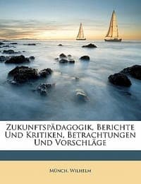 Zukunftspadagogik, Berichte Und Kritiken, Betrachtungen Und Vorschlage