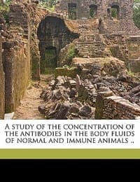 A Study of the Concentration of the Antibodies in the Body Fluids of Normal and Immune Animals ..
