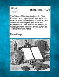 The Trials of Stephen Watson, for the Inhuman and Unprovoked Murder of His Wife, at West Bradenham, in Norfolk; And of William Bennington, for the Cru
