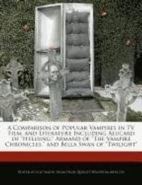 A   Comparison of Popular Vampires in TV, Film, and Literature Including Alucard of "Hellsing," Armand of "The Vampire Chronicles," and Bella Swan of