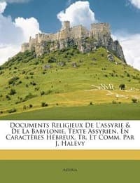 Documents Religieux de L'Assyrie & de La Babylonie, Texte Assyrien, En Caract Res H Breux, Tr. Et Comm. Par J. Hal Vy