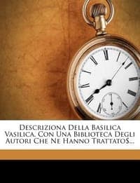 Descriziona Della Basilica Vasilica, Con Una Biblioteca Degli Autori Che Ne Hanno Trattato$...