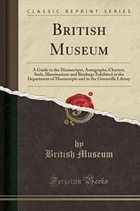British Museum: A Guide to the Manuscripts, Autographs, Charters, Seals, Illuminations and Bindings Exhibited in the Department of Manuscripts and in the Greenville Library (Classic Reprint)