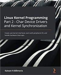 Linux Kernel Programming Part 2 - Char Device Drivers and Kernel Synchronization: Create user-kernel interfaces, work with peripheral I/O, and handle hardware interrupts